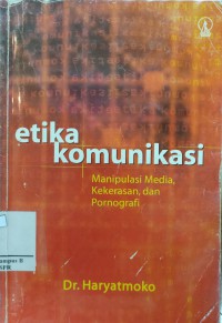 Image of Etika Komuikasi : Manipulasi Media,Kekerasan, dan Pornografi